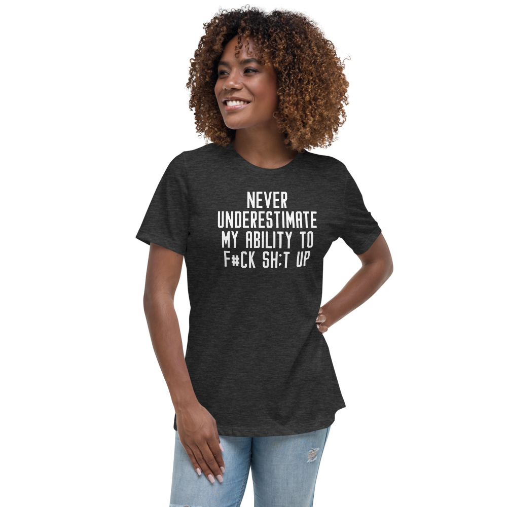 "Never Understimate My Ability To F#Ck Sh:t Up" printed on a dark grey heather women's relaxed t-shirt worn by a female