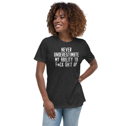 "Never Understimate My Ability To F#Ck Sh:t Up" printed on a dark grey heather women's relaxed t-shirt worn by a female
