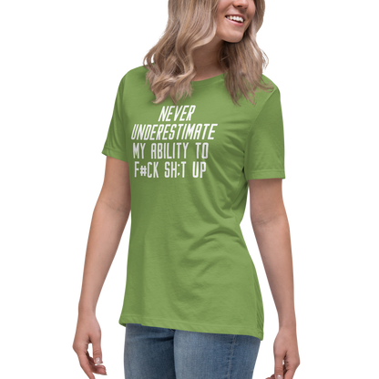"Never Understimate My Ability To F#Ck Sh:t Up" printed on a leaf women's relaxed t-shirt worn by a female