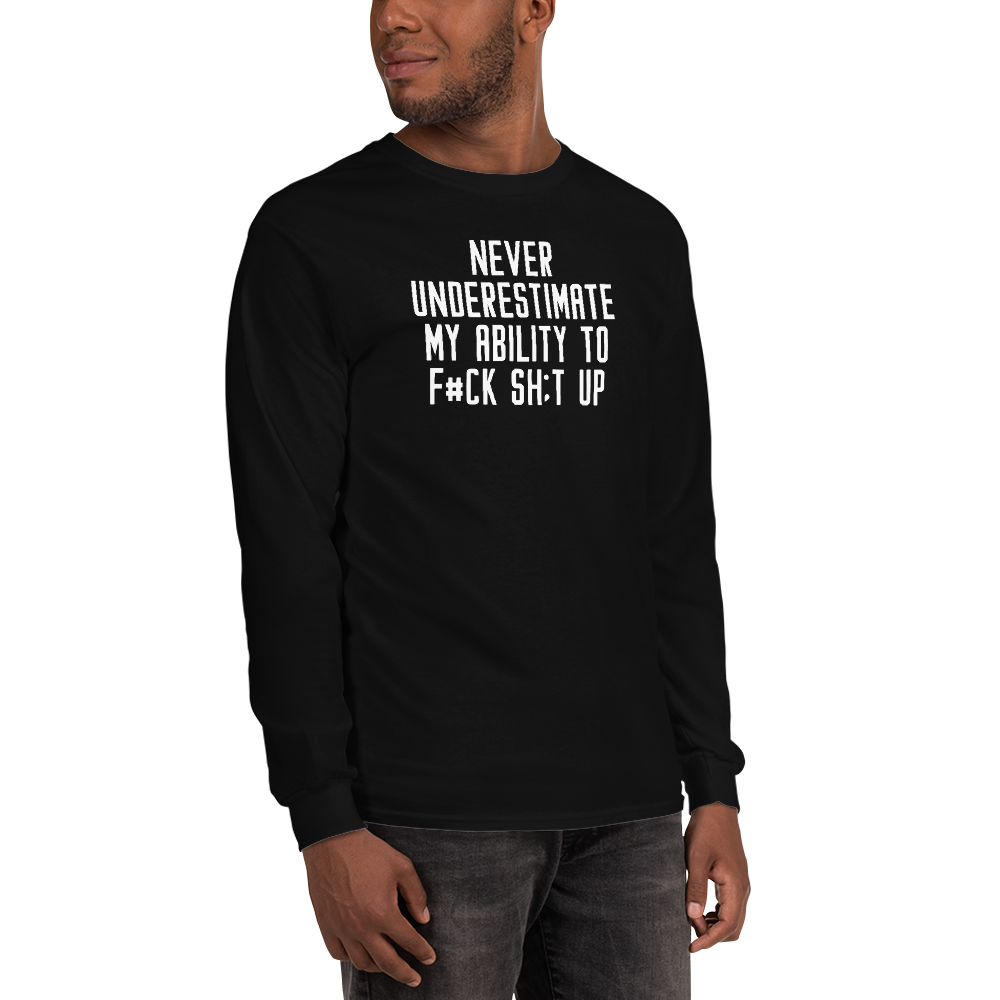 "Never Understimate My Ability To F#Ck Sh:t Up" printed on a black men's long sleeve shirt worn by a male