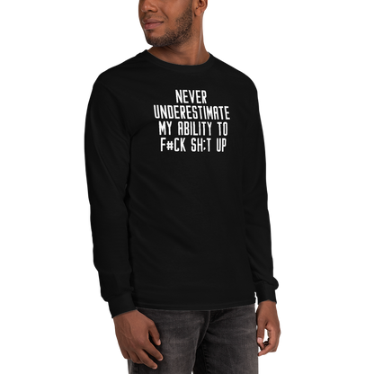 "Never Understimate My Ability To F#Ck Sh:t Up" printed on a black men's long sleeve shirt worn by a male