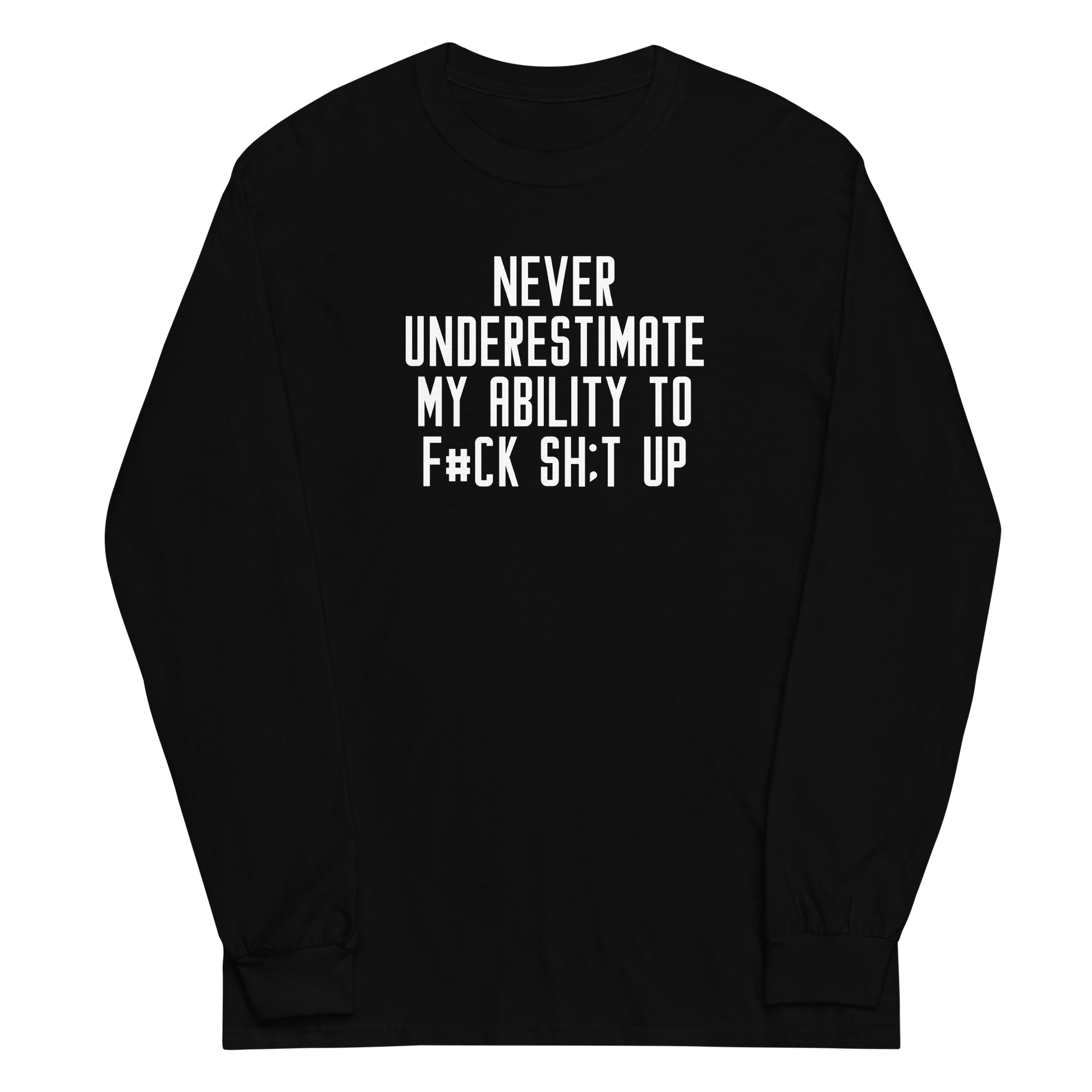 "Never Understimate My Ability To F#Ck Sh:t Up" printed on a black men's long sleeve shirt laying on a flat surface
