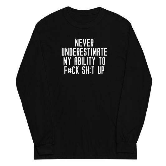 "Never Understimate My Ability To F#Ck Sh:t Up" printed on a black men's long sleeve shirt laying on a flat surface