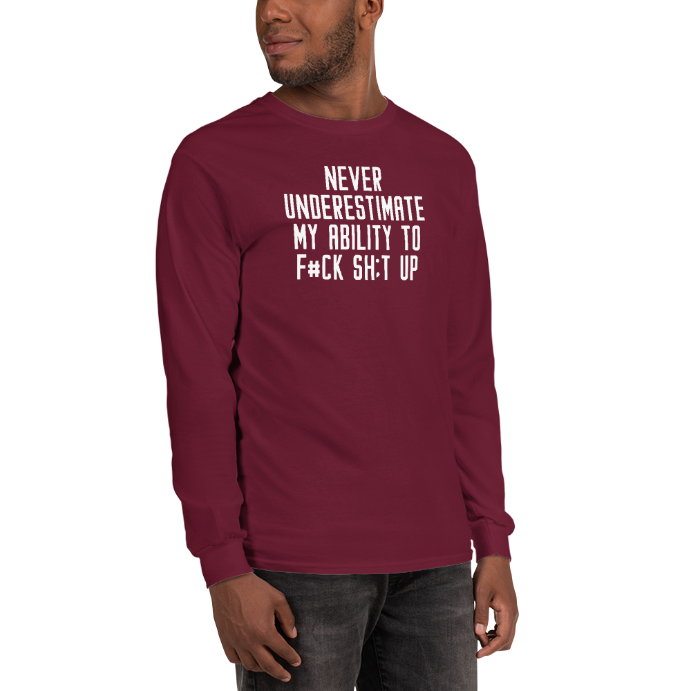 "Never Understimate My Ability To F#Ck Sh:t Up" printed on a maroon men's long sleeve shirt worn by a male