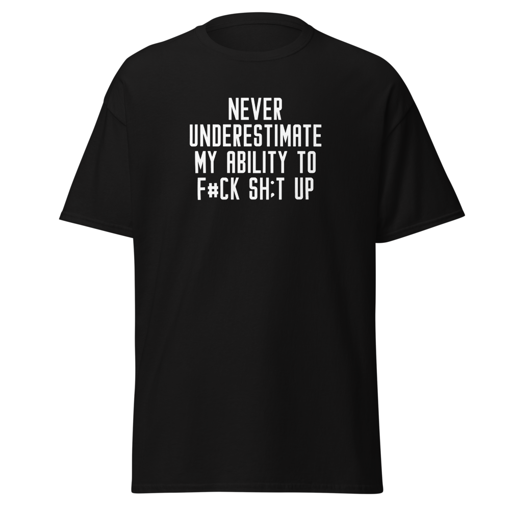 "Never Understimate My Ability To F#Ck Sh:t Up" printed on a black on an invisible body