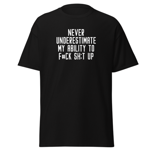 "Never Understimate My Ability To F#Ck Sh:t Up" printed on a black unisex classic tee laying on a flat surface