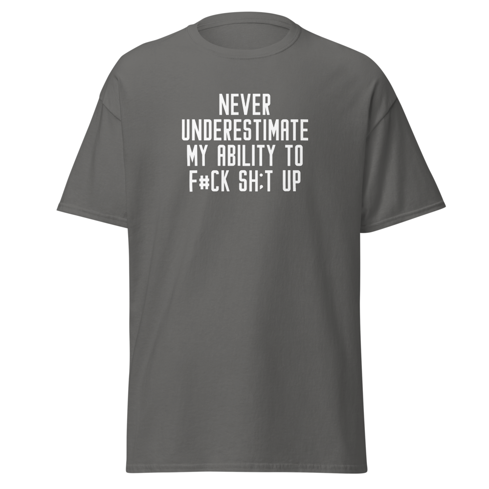 "Never Understimate My Ability To F#Ck Sh:t Up" printed on a charcoal on an invisible body