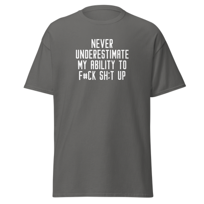"Never Understimate My Ability To F#Ck Sh:t Up" printed on a charcoal on an invisible body