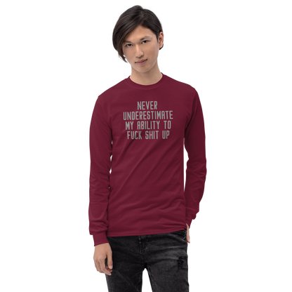 "Never Understimate My Ability To Fuck Shit Up" printed on a maroon men's long sleeve shirt worn by a male