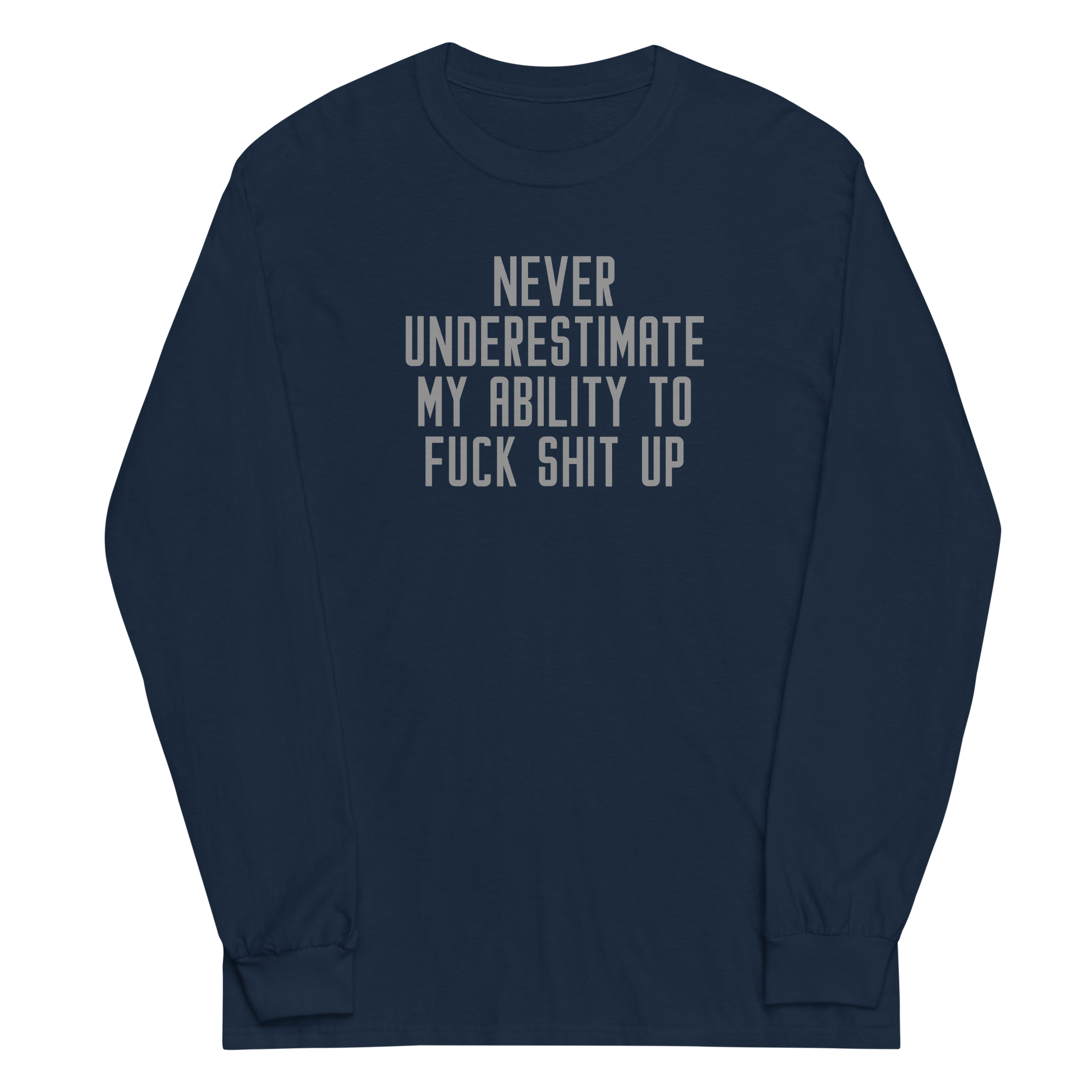 "Never Understimate My Ability To Fuck Shit Up" printed on a navy men's long sleeve shirt laying on a flat surface