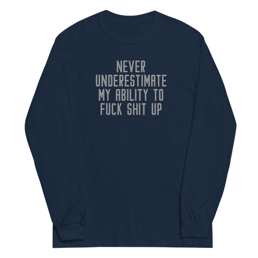 "Never Understimate My Ability To Fuck Shit Up" printed on a navy men's long sleeve shirt laying on a flat surface