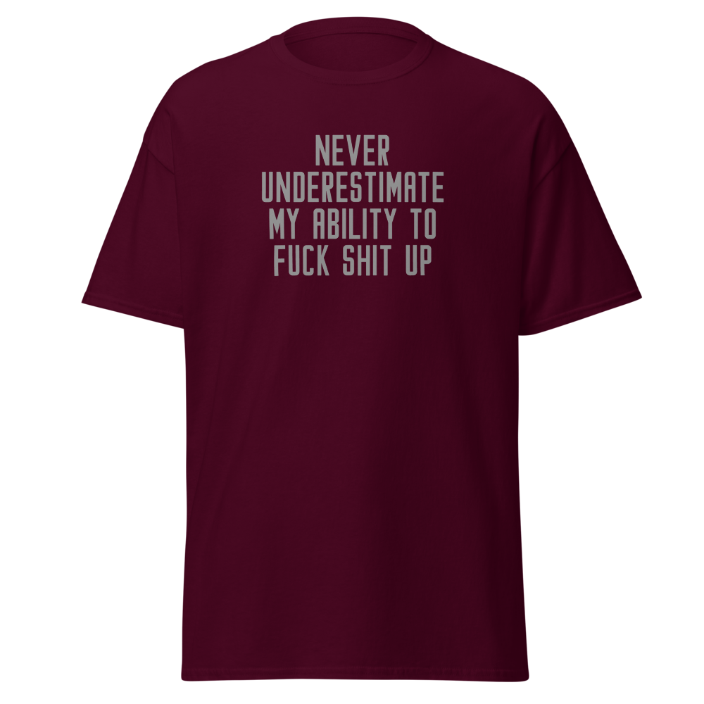"Never Understimate My Ability To Fuck Shit Up" printed on a maroon on an invisible body