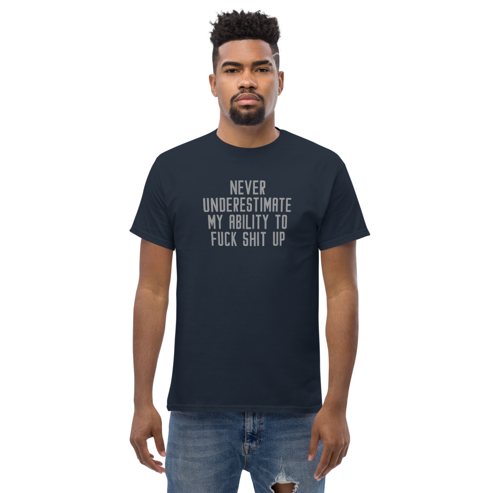 "Never Understimate My Ability To Fuck Shit Up" printed on a navy unisex classic tee worn by a male