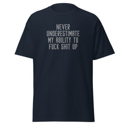 "Never Understimate My Ability To Fuck Shit Up" printed on a navy unisex classic tee laying on a flat surface