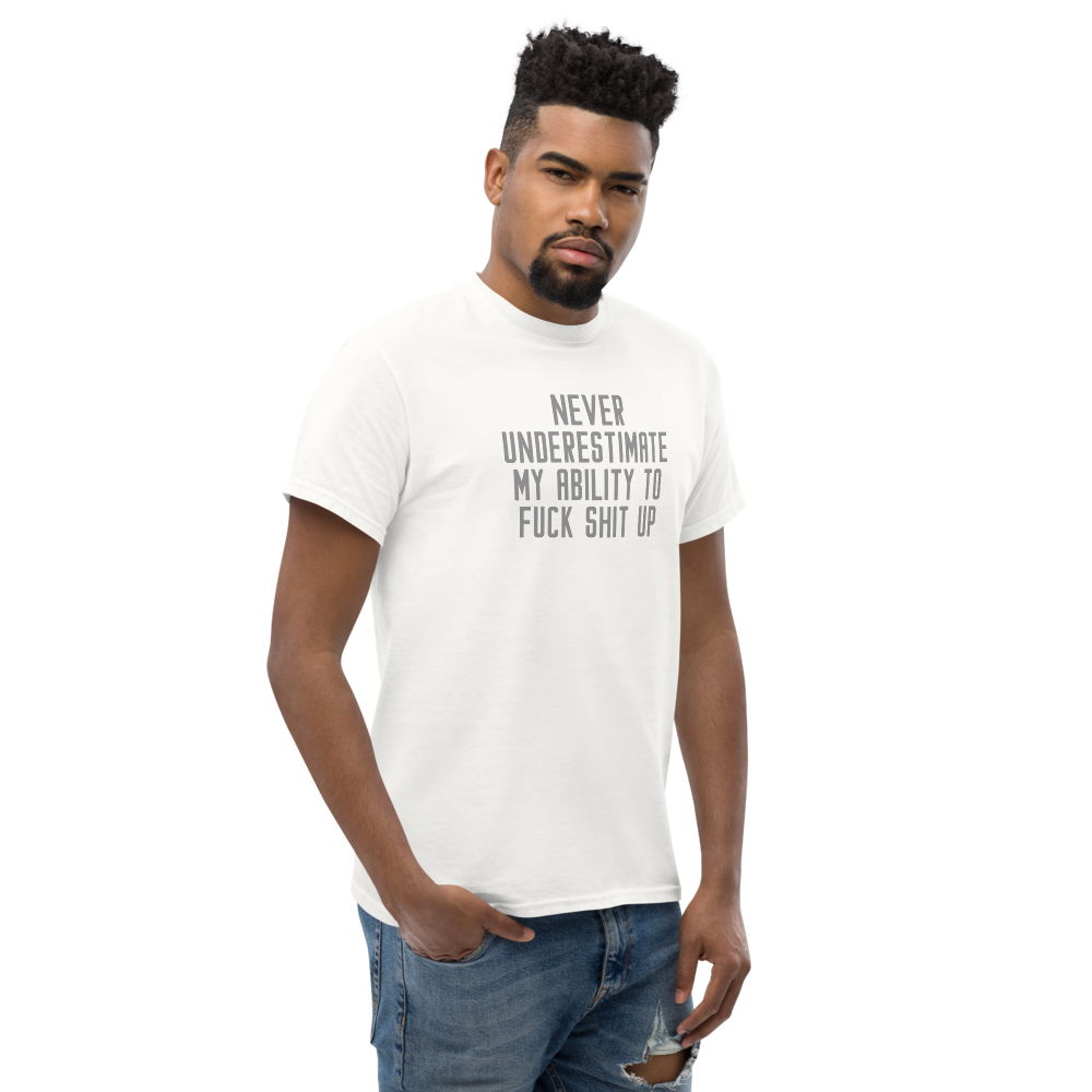 "Never Understimate My Ability To Fuck Shit Up" printed on a white unisex classic tee worn by a male