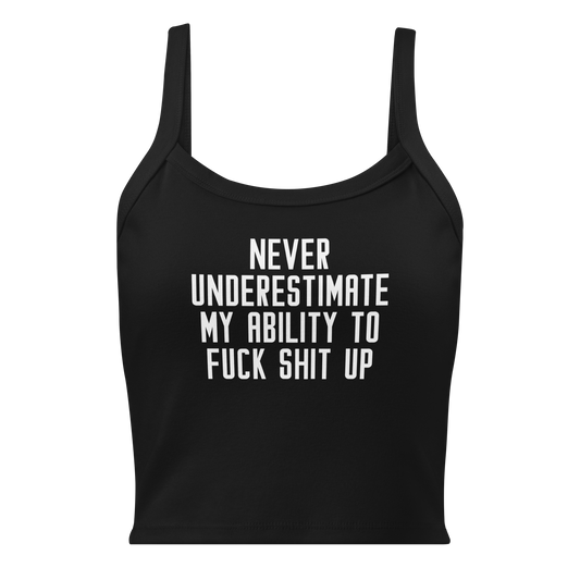 "Never Understimate My Ability To Fuck Shit Up" printed on a solid black blend women's micro-rib tanktop laying on a flat surface