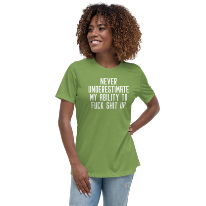 "Never Understimate My Ability To Fuck Shit Up" printed on a leaf women's relaxed t-shirt worn by a female