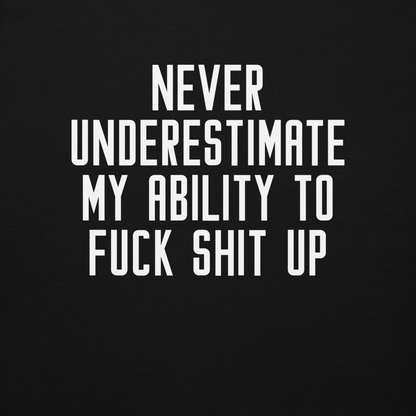 "Never Understimate My Ability To Fuck Shit Up" printed on a black background