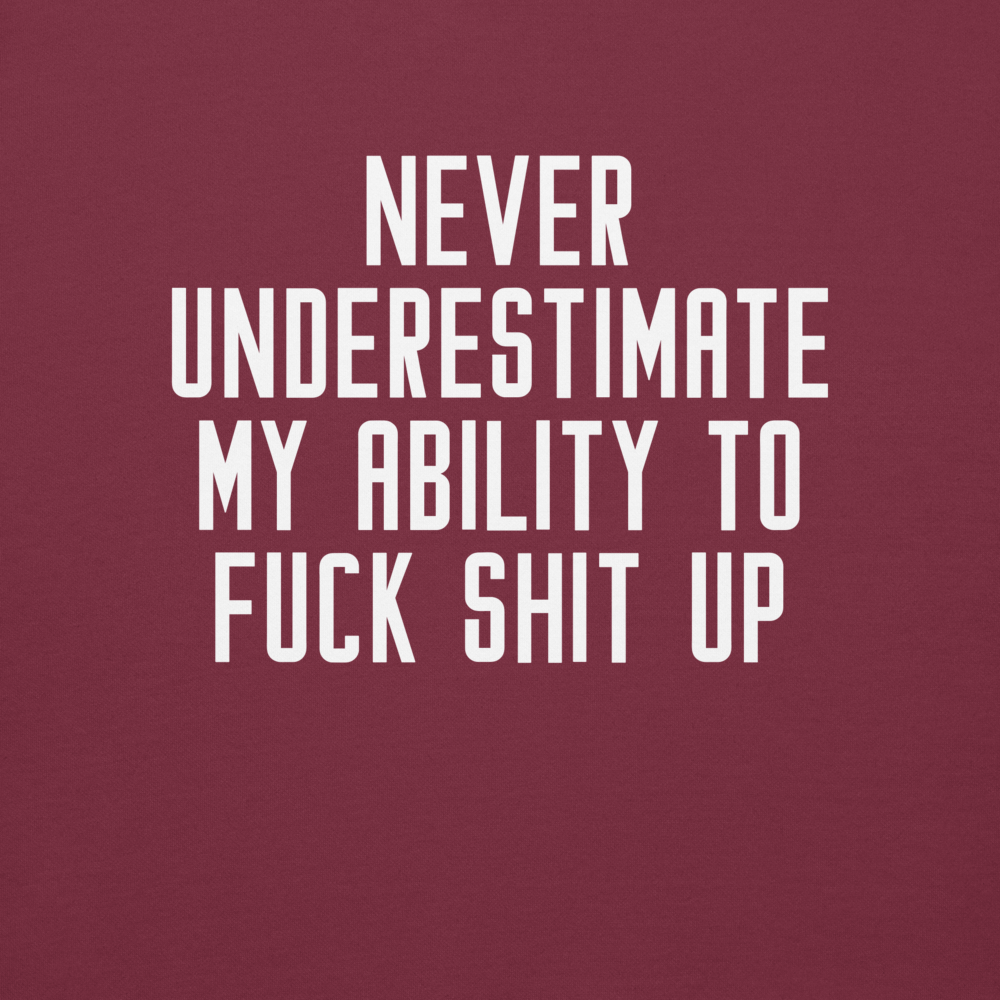 "Never Understimate My Ability To Fuck Shit Up" printed on a maroon background