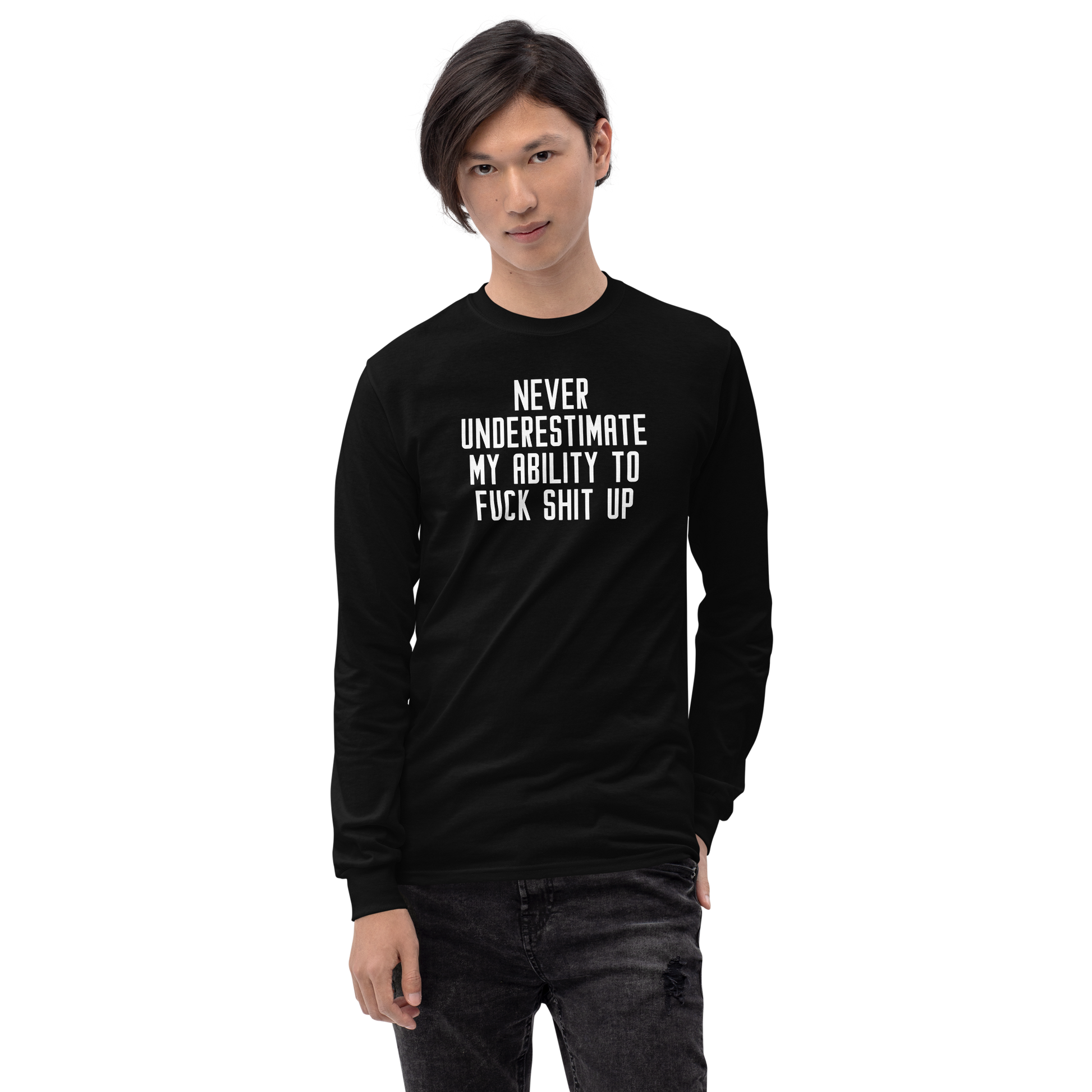 "Never Understimate My Ability To Fuck Shit Up" printed on a black men's long sleeve shirt worn by a male