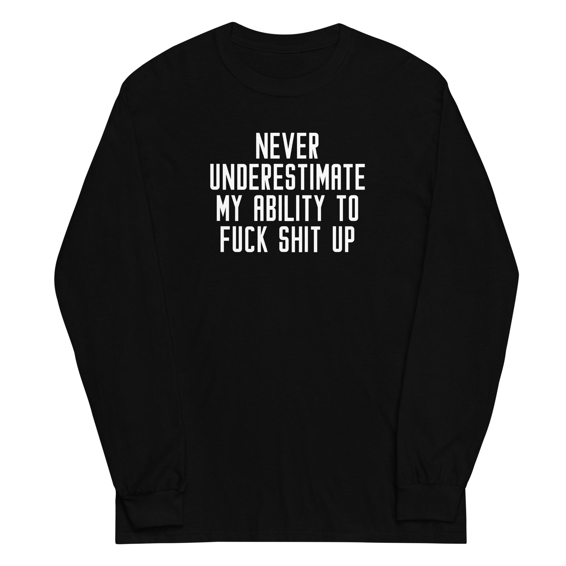 "Never Understimate My Ability To Fuck Shit Up" printed on a black men's long sleeve shirt laying on a flat surface