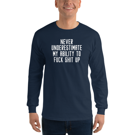 "Never Understimate My Ability To Fuck Shit Up" printed on a navy men's long sleeve shirt worn by a male
