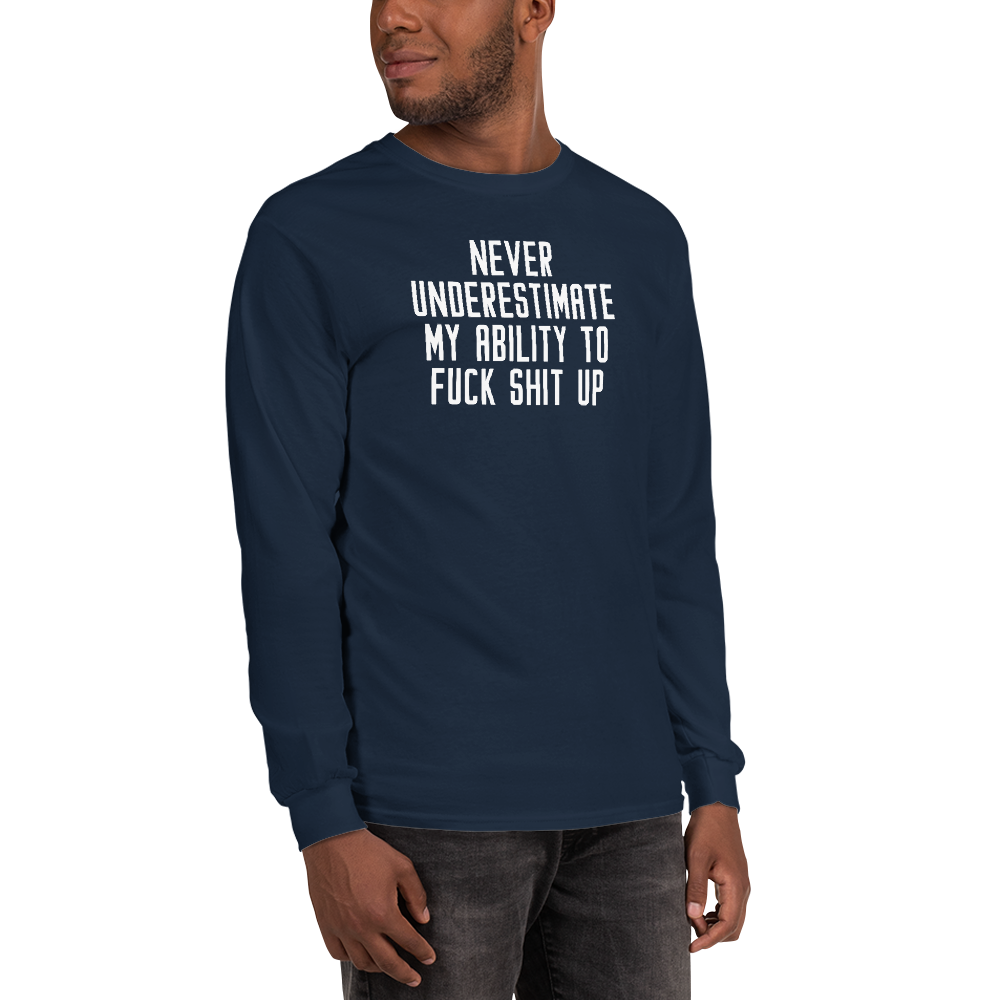 "Never Understimate My Ability To Fuck Shit Up" printed on a navy men's long sleeve shirt worn by a male