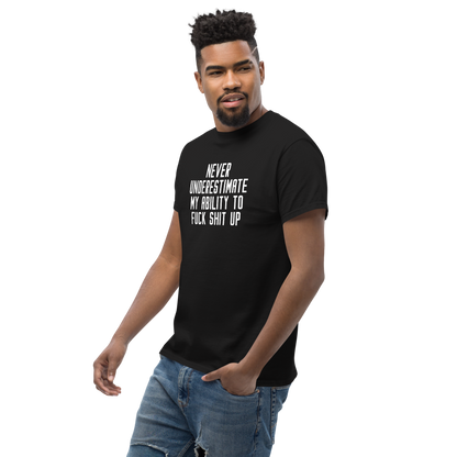 "Never Understimate My Ability To Fuck Shit Up" printed on a black unisex classic tee worn by a male