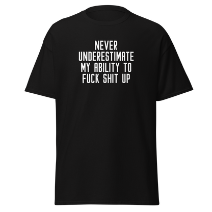 "Never Understimate My Ability To Fuck Shit Up" printed on a black unisex classic tee laying on a flat surface