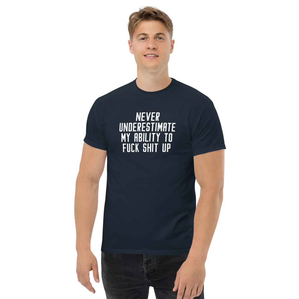 "Never Understimate My Ability To Fuck Shit Up" printed on a navy unisex classic tee worn by a male