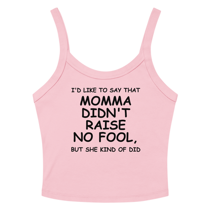 "I'd like to say that momma didn't raise no fool, but she kind of did" printed on a solid pink blend women's micro-rib tanktop laying on a flat surface amongst sunglasses and shorts