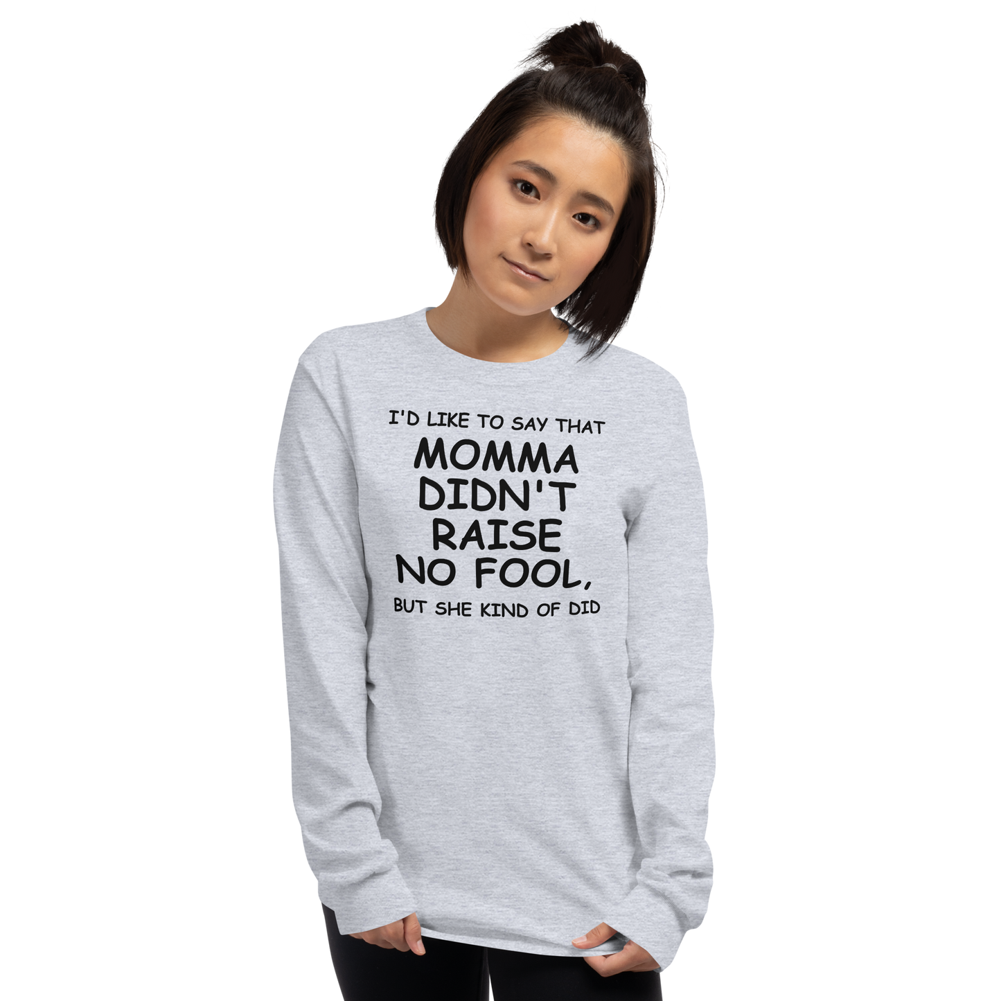 "I'd like to say that momma didn't raise no fool, but she kind of did" printed on a sport grey men's long sleeve shirt worn by a female