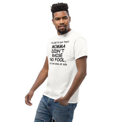 "I'd like to say that momma didn't raise no fool, but she kind of did" printed on a white unisex classic tee worn by a male