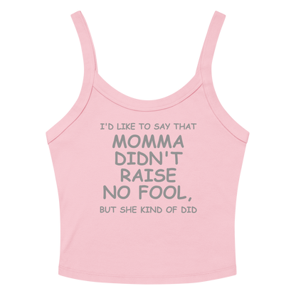 "I'd like to say that momma didn't raise no fool, but she kind of did" printed on a solid pink blend women's micro-rib tanktop laying on a flat surface amongst sunglasses and shorts