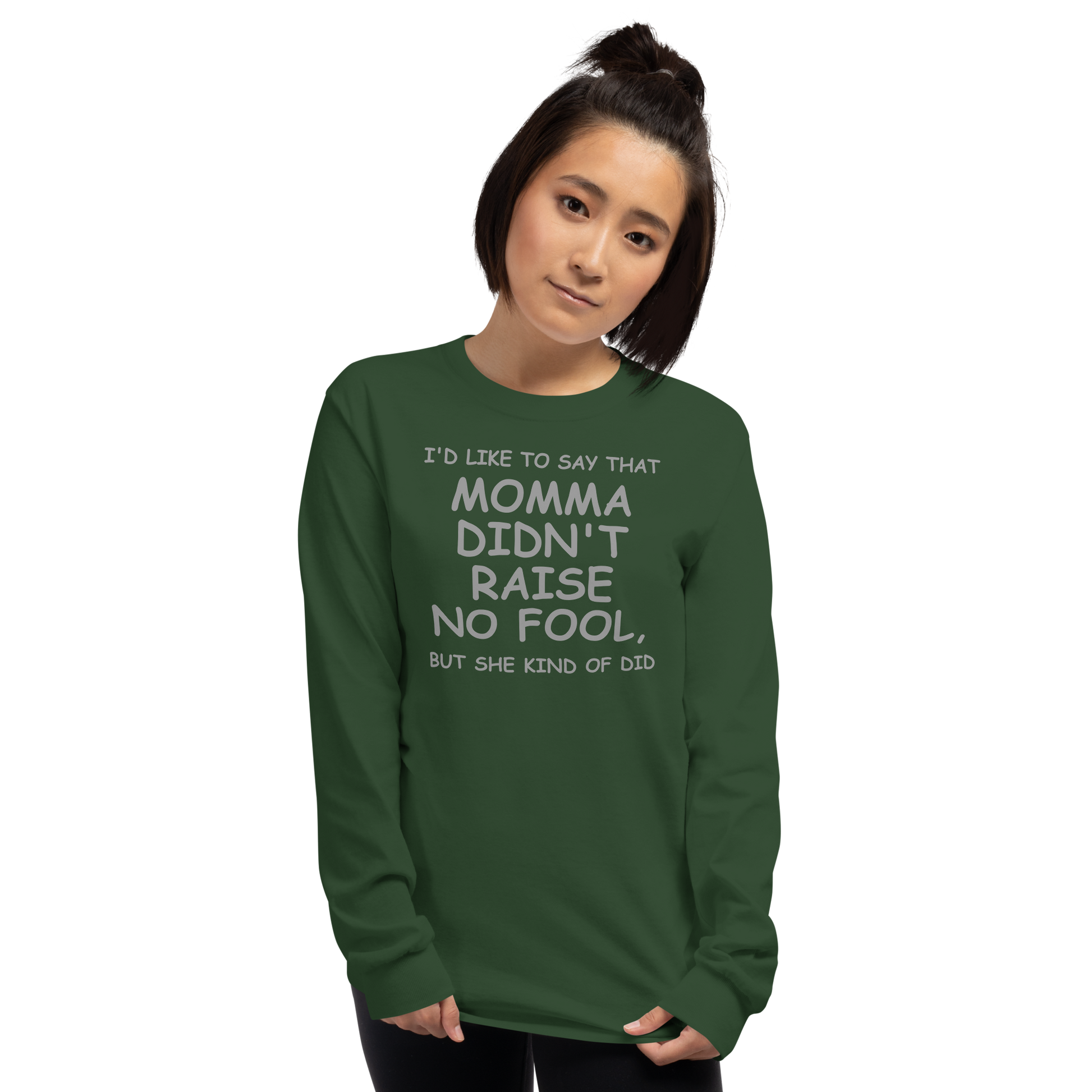 "I'd like to say that momma didn't raise no fool, but she kind of did" printed on a forest green men's long sleeve shirt worn by a female
