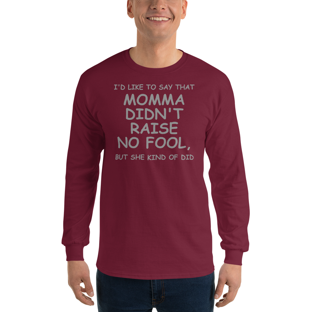 "I'd like to say that momma didn't raise no fool, but she kind of did" printed on a maroon men's long sleeve shirt worn by a male