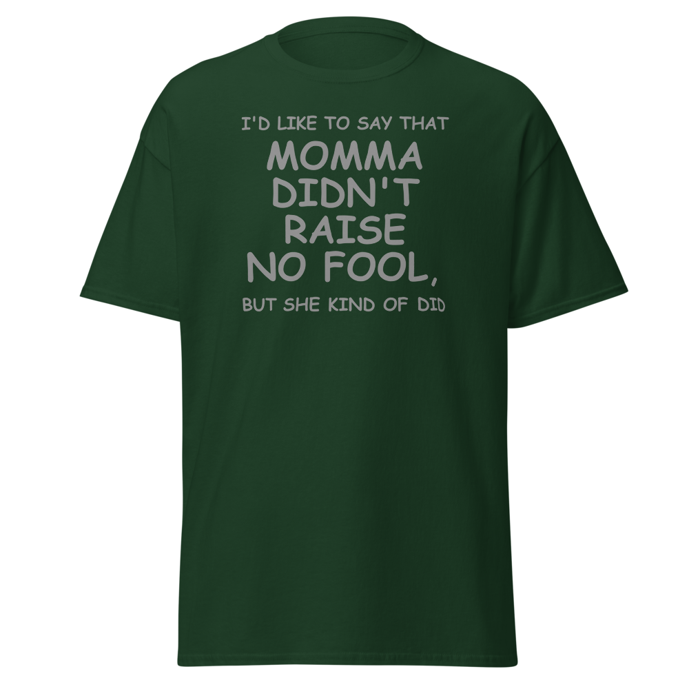 "I'd like to say that momma didn't raise no fool, but she kind of did" printed on a forest green on an invisible body