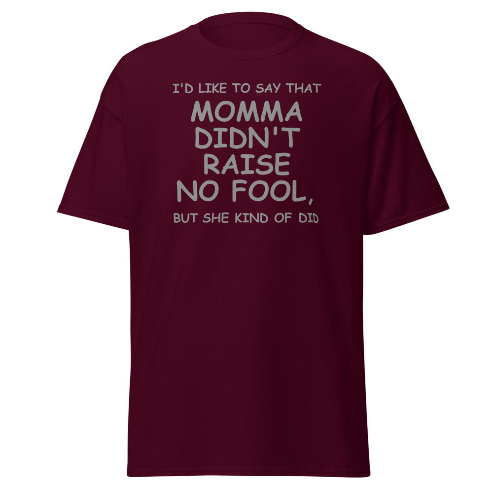 "I'd like to say that momma didn't raise no fool, but she kind of did" printed on a maroon on an invisible body