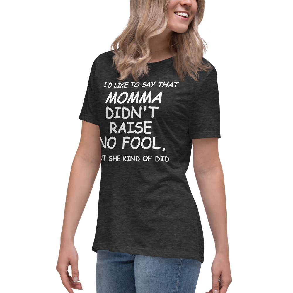 "I'd like to say that momma didn't raise no fool, but she kind of did" printed on a dark grey heather women's relaxed t-shirt worn by a female