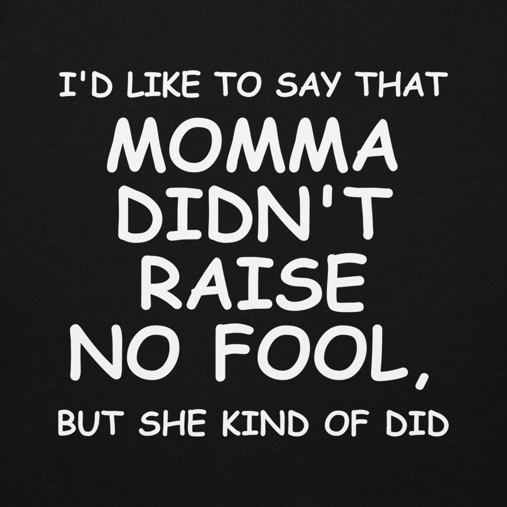 "I'd like to say that momma didn't raise no fool, but she kind of did" printed on a black background