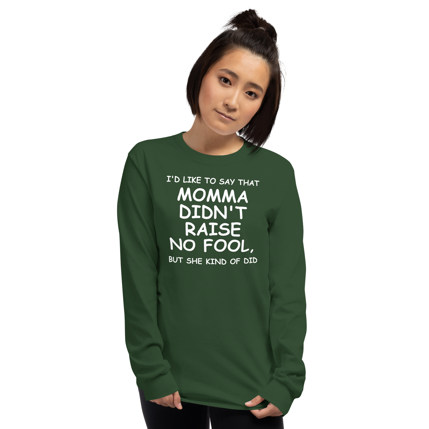 "I'd like to say that momma didn't raise no fool, but she kind of did" printed on a forest green men's long sleeve shirt worn by a female