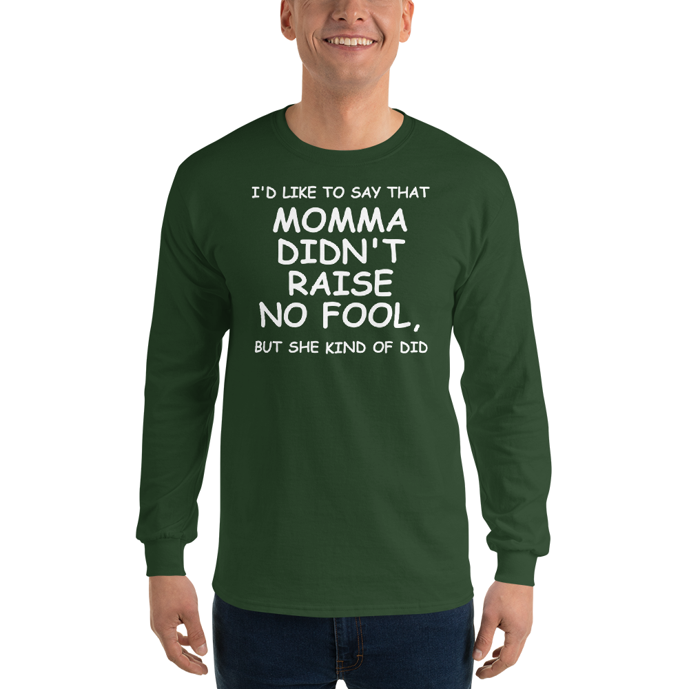 "I'd like to say that momma didn't raise no fool, but she kind of did" printed on a forest green men's long sleeve shirt worn by a male