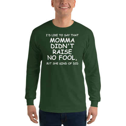 "I'd like to say that momma didn't raise no fool, but she kind of did" printed on a forest green men's long sleeve shirt worn by a male