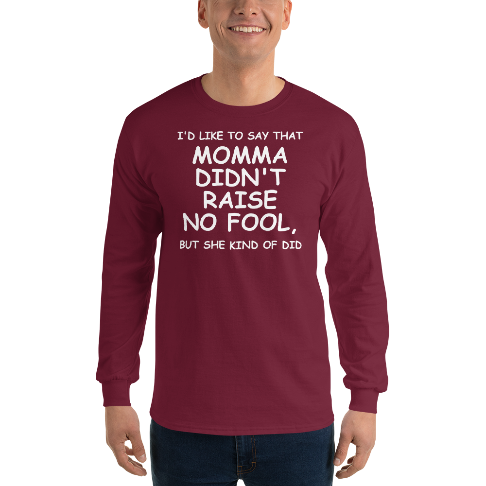 "I'd like to say that momma didn't raise no fool, but she kind of did" printed on a maroon men's long sleeve shirt worn by a male