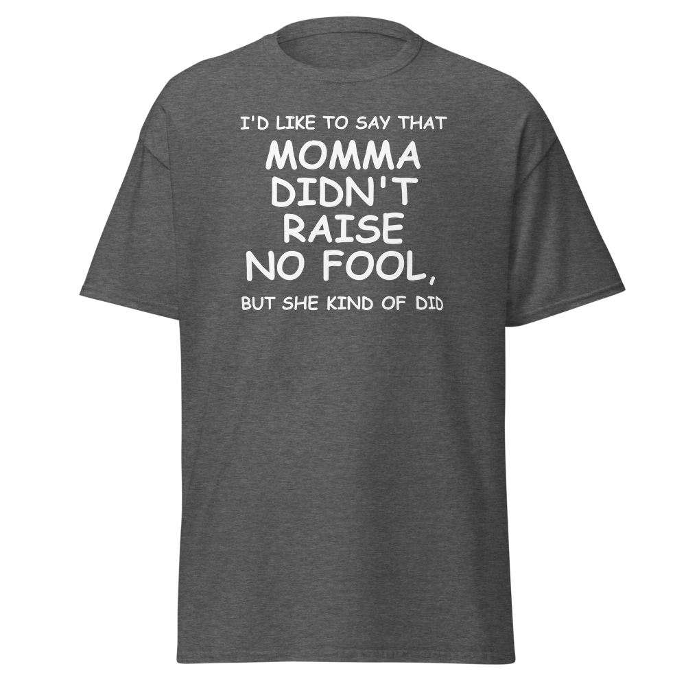 "I'd like to say that momma didn't raise no fool, but she kind of did" printed on a dark heather on an invisible body
