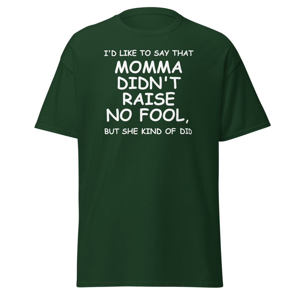 "I'd like to say that momma didn't raise no fool, but she kind of did" printed on a forest green on an invisible body