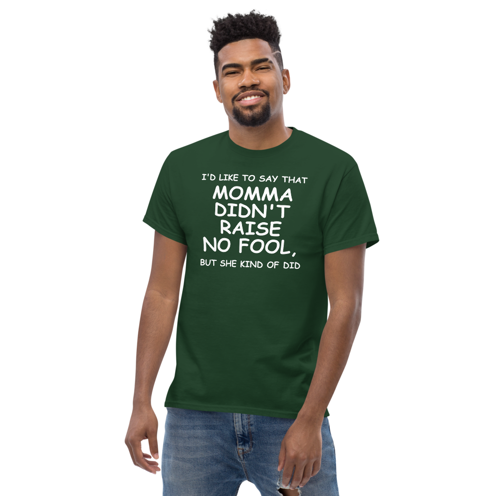 "I'd like to say that momma didn't raise no fool, but she kind of did" printed on a forest green unisex classic tee worn by a male