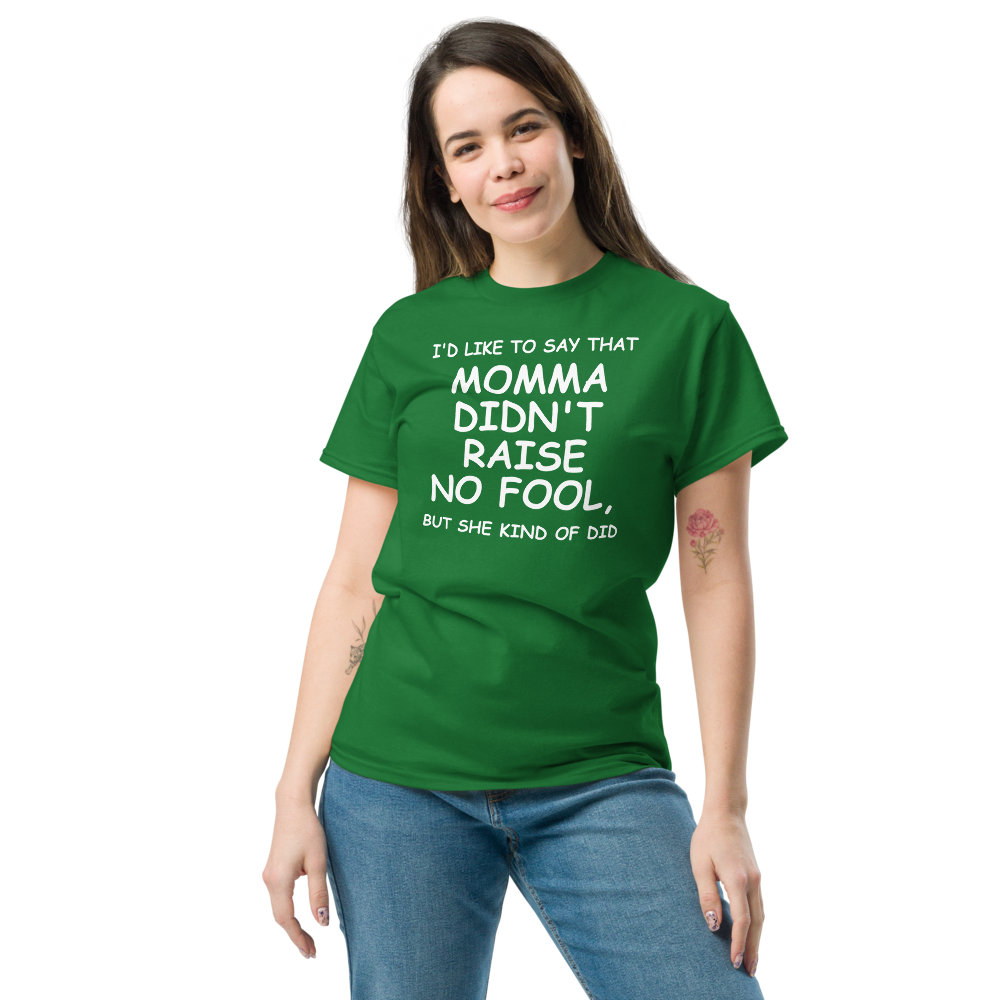 "I'd like to say that momma didn't raise no fool, but she kind of did" printed on a turf green unisex classic tee worn by a female