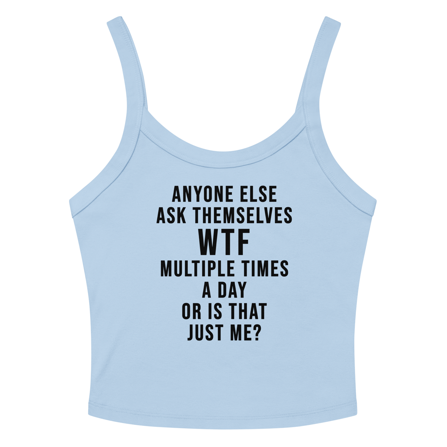 "Anyone else ask themselves WTF multiple times a day or is that just me?" printed on a solid baby blue blend women's micro-rib tanktop laying on a flat surface amongst sunglasses and shorts