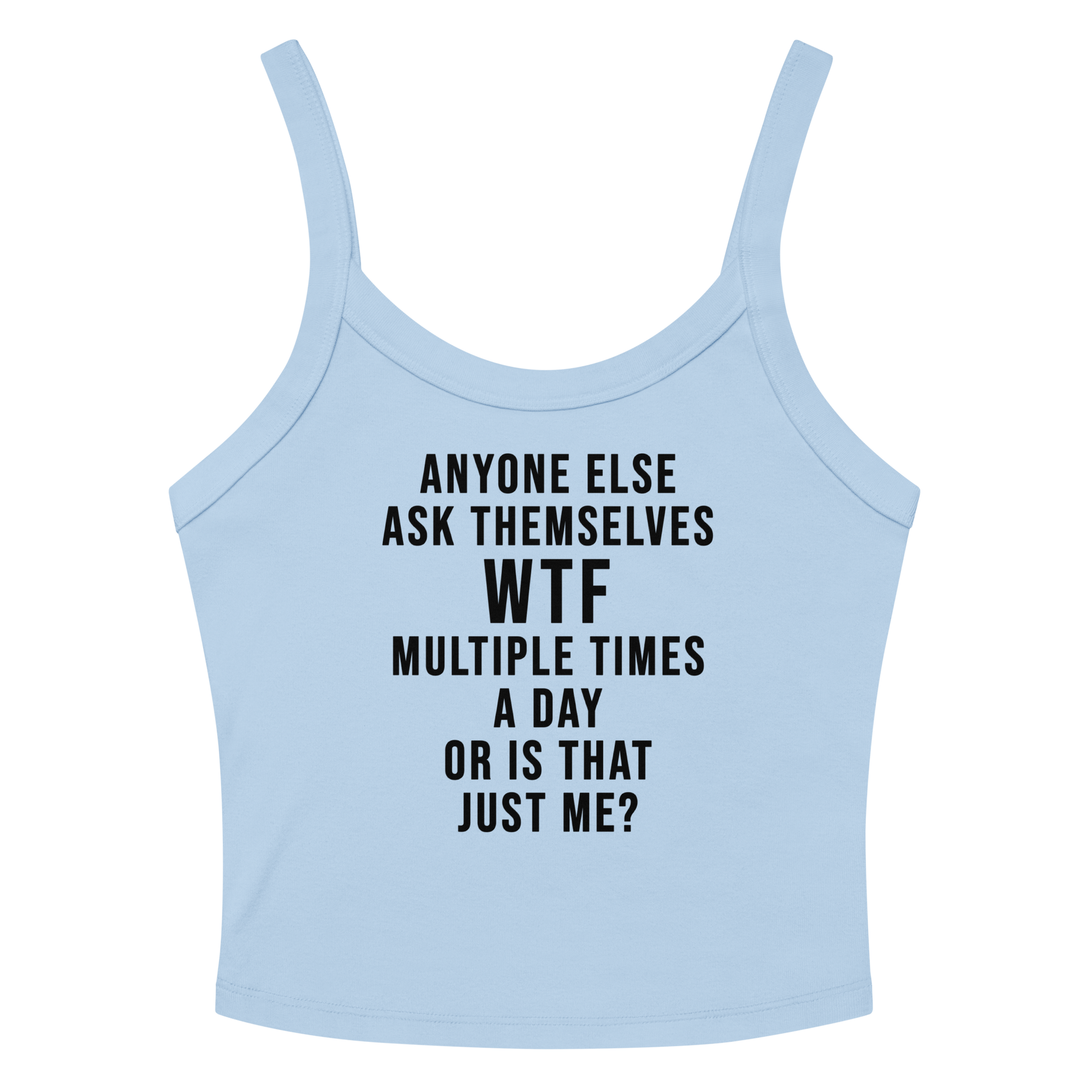 "Anyone else ask themselves WTF multiple times a day or is that just me?" printed on a solid baby blue blend women's micro-rib tanktop laying on a flat surface amongst sunglasses and shorts